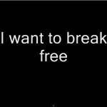 i want to break free